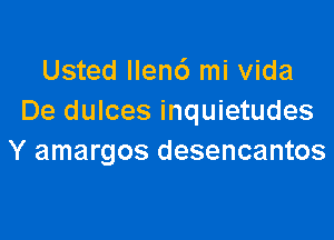 Usted Ilen6 mi Vida
De dulces inquietudes

Y amargos desencantos