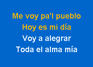 Me voy pa'l pueblo
Hoy es mi dia

Voy a alegrar
Toda el alma mia