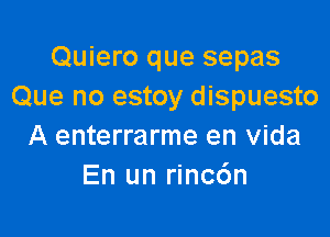 Quiero que sepas
Que no estoy dispuesto

A enterrarme en Vida
En un rincdn