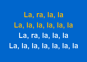 La, ra, la, la
La, la, la, la, la, la

La, ra, la, la, la
La, la, la, la, la, la, la
