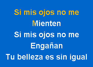 Si mis ojos no me
Mienten

Si mis ojos no me
Enga an
Tu belleza es sin igual