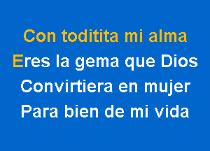 Con toditita mi alma
Eres la gema que Dios
Convirtiera en mujer
Para bien de mi Vida