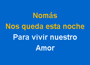 Noma'ls
Nos queda esta noche

Para vivir nuestro
Amor