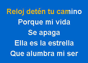 Reloj denim tu camino
Porque mi Vida

Se apaga
Ella es la estrella
Que alumbra mi ser