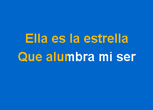 Ella es la estrella

Que alumbra mi ser