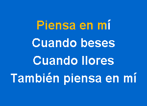 Piensa en mi
Cuando beses

Cuando llores
Tambicw piensa en mi