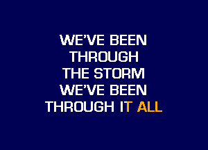 WE'VE BEEN
THROUGH
THE STORM

WE'VE BEEN
THROUGH IT ALL