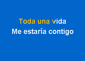 Toda una Vida

Me estaria contigo