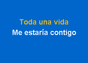 Toda una Vida

Me estaria contigo