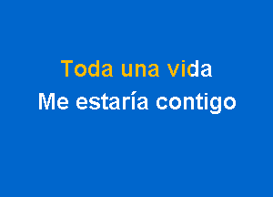 Toda una Vida

Me estaria contigo