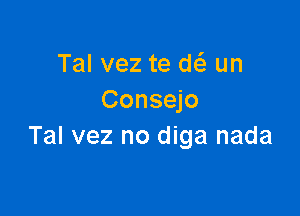 Tal vez te w un
Consejo

Tal vez no diga nada