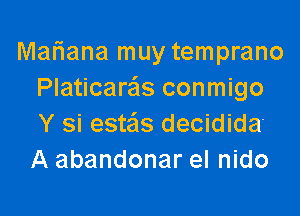 Mariana muy temprano
Platicaras conmigo

Y si estas decidida-
A abandonar el nido