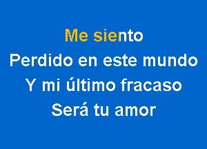 Me siento
Perdido en este mundo

Y mi altimo fracaso
Serei tu amor