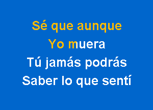 S62 que aunque
Yo muera

TL'I jameis podrzis
Saber lo que senti