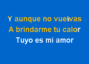 Y aunque no vueINas
A brindarme tu calor

Tuyo es mi amor