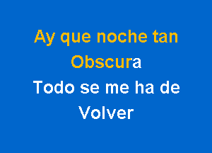 Ay que noche tan
Obscura

Todo se me ha de
Volver