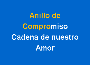 Anillo de
Compromise

Cadena de nuestro
Amor