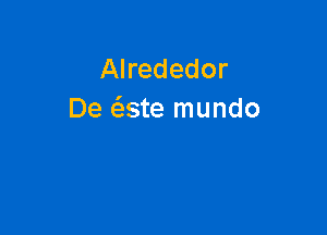 Alrededor
De (aste mundo