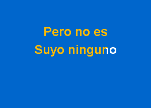 Pero no es
Suyo ninguno