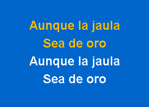 Aunque Ia jaula
Sea de oro

Aunque la jaula
Sea de oro