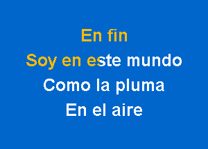 En fin
Soy en este mundo

Como la pluma
En el aire