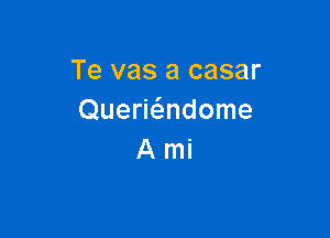 Te vas a casar
Querwndome

Ami