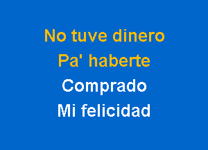 No tuve dinero
Pa' haberte

Comprado
Mi felicidad