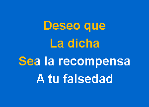 Deseo que
La dicha

Sea la recompensa
A tu falsedad