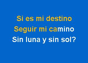 Si es mi destino
Seguir mi camino

Sin Iuna y sin sol?