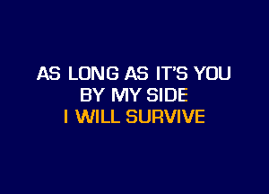 AS LONG AS IT'S YOU
BY MY SIDE

I WILL SURVIVE