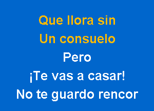 Que Ilora sin
Un consuelo

Pero
iTe vas a casar!
No te guardo rencor