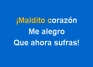 iMaldito corazdn
Me alegro

Que ahora sufras!