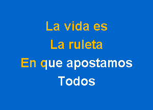 La vida es
La ruleta

En que apostamos
Todos