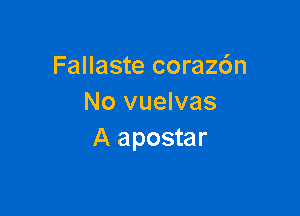 Fallaste corazc'm
No vuelvas

A apostar