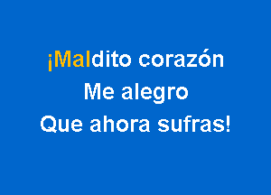 iMaldito corazdn
Me alegro

Que ahora sufras!