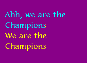Ahh, we are the
Champions

We are the
Champions