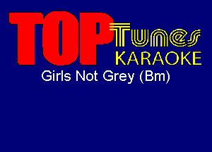 Twmcw
KARAOKE
Girls Not Grey (Bm)