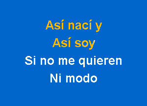 Asi naci y
Asi soy

Si no me quieren
Ni modo