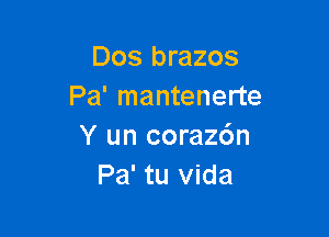 Dos brazos
Pa' mantenerte

Y un coraz6n
Pa' tu Vida