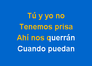 TL'I y yo no
Tenemos prisa

Ahi nos querrafm
Cuando puedan