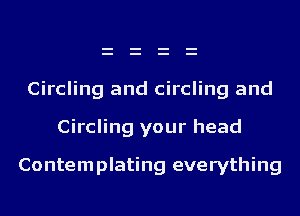 Circling and circling and

Circling your head

Contemplating everything