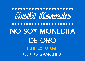 OOOOOOOOOOOOOOOOOOOOO.

mm WQFWQ

OOOOOOOOOOOOOOOOOOOOO.

NO SOY MONEDITA
DE ORO

Fue Exito dez
CUCO SANCHEZ