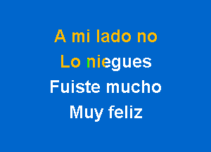 A mi lado no
Lo niegues

Fuiste mucho
Muy feliz