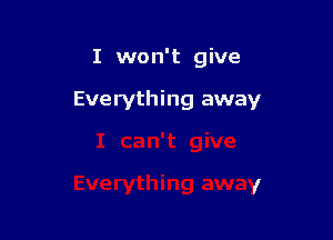 I won't give

Everything away