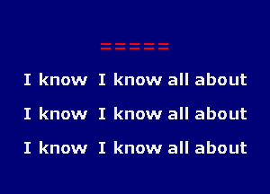 I know I know all about

I know I know all about

I know I know all about