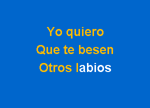 Yo quiero
Que te besen

Otros labios