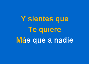 Y sientes que
Te quiere

Me'ls que a nadie