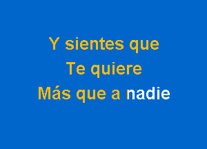 Y sientes que
Te quiere

Me'ls que a nadie