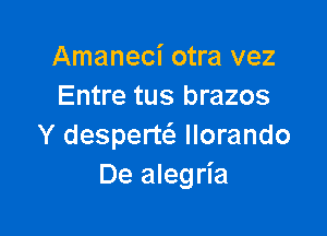 Amaneci otra vez
Entre tus brazos

Y desperw llorando
De alegria