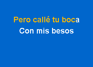 Pero caw tu boca
Con mis besos